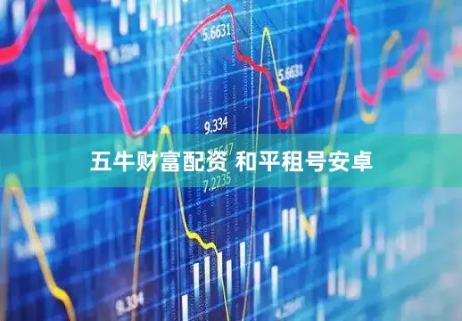 五牛财富配资 和平租号安卓